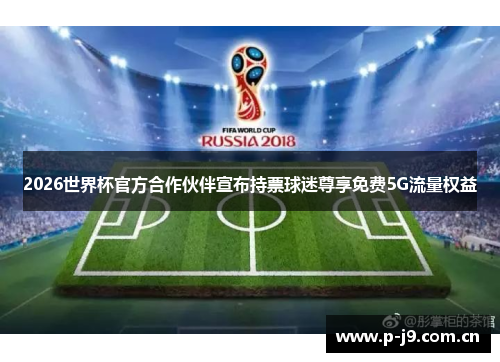 2026世界杯官方合作伙伴宣布持票球迷尊享免费5G流量权益