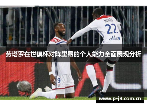 劳塔罗在世俱杯对阵里昂的个人能力全面展现分析